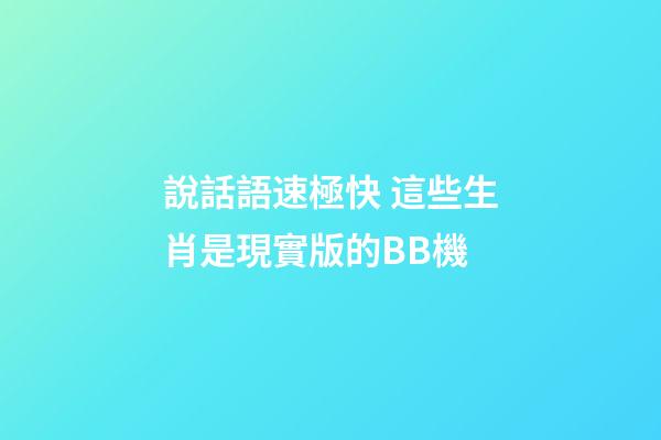 說話語速極快 這些生肖是現實版的BB機